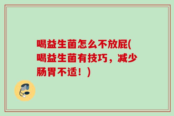 喝益生菌怎么不放屁(喝益生菌有技巧，减少肠胃不适！)
