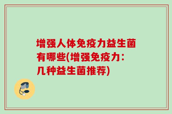 增强人体力益生菌有哪些(增强力：几种益生菌推荐)