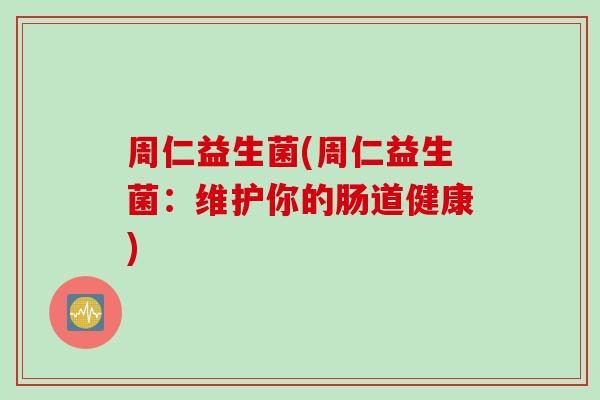 周仁益生菌(周仁益生菌：维护你的肠道健康)