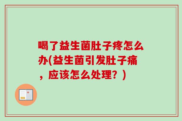 喝了益生菌肚子疼怎么办(益生菌引发肚子痛,应该怎么处理?) 喝了益生菌肚子疼怎么办(益生菌引发肚子痛,应该怎么处理?)