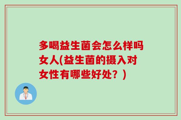 多喝益生菌会怎么样吗女人(益生菌的摄入对女性有哪些好处？)