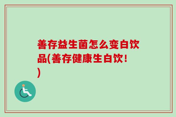 善存益生菌怎么变白饮品(善存健康生白饮！)