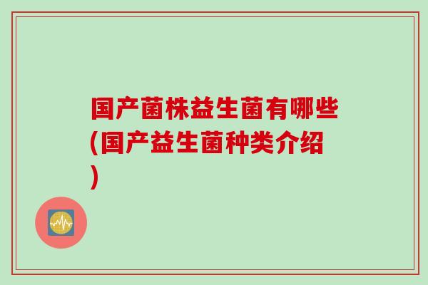 国产菌株益生菌有哪些(国产益生菌种类介绍)