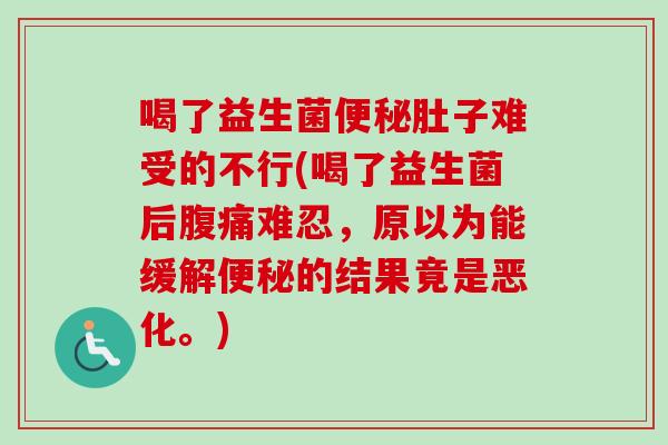 喝了益生菌肚子难受的不行(喝了益生菌后难忍，原以为能缓解的结果竟是恶化。)