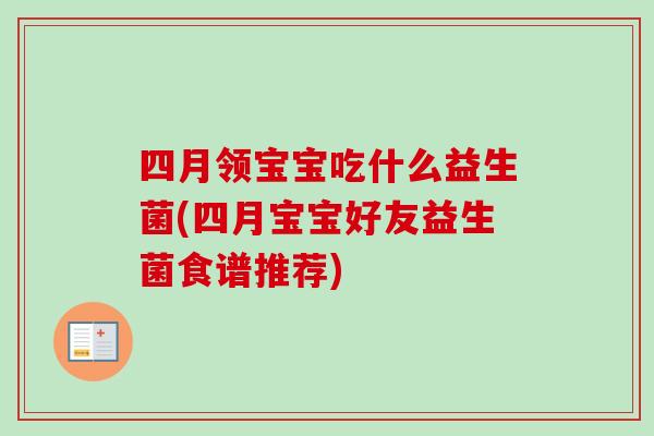 四月领宝宝吃什么益生菌(四月宝宝好友益生菌食谱推荐)