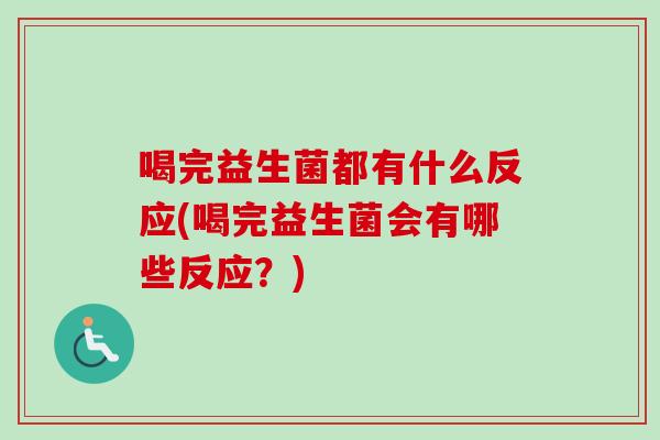 喝完益生菌都有什么反应(喝完益生菌会有哪些反应?) 喝完益生菌都有什么反应(喝完益生菌会有哪些反应?)