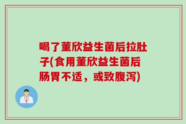 喝了董欣益生菌后拉肚子(食用董欣益生菌后肠胃不适，或致)