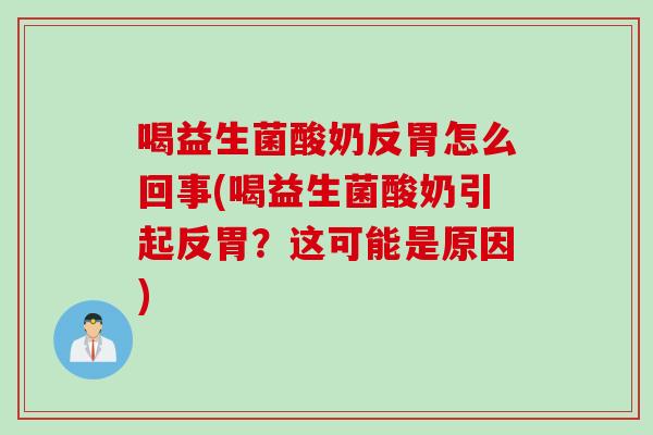 喝益生菌酸奶反胃怎么回事(喝益生菌酸奶引起反胃？这可能是原因)