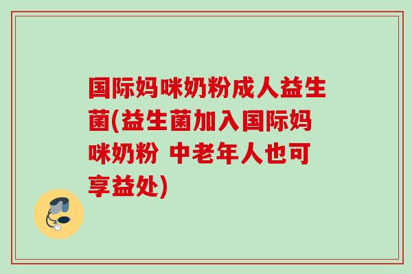 国际妈咪奶粉成人益生菌(益生菌加入国际妈咪奶粉 中老年人也可享益处)