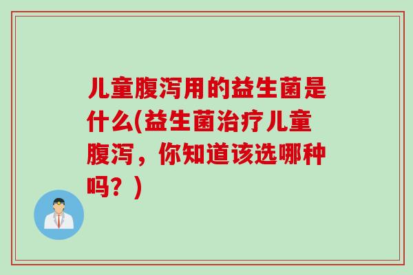 儿童用的益生菌是什么(益生菌儿童，你知道该选哪种吗？)