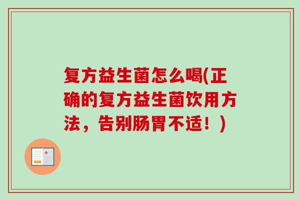 复方益生菌怎么喝(正确的复方益生菌饮用方法,告别肠胃不适!) 复方益生菌怎么喝(正确的复方益生菌饮用方法,告别肠胃不适!)