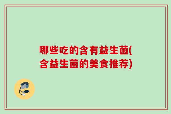 哪些吃的含有益生菌(含益生菌的美食推荐)