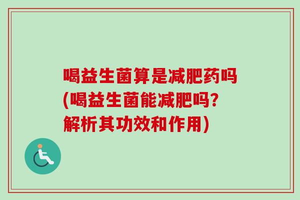 喝益生菌算是药吗(喝益生菌能吗?解析其功效和作用) 喝益生菌算是药吗(喝益生菌能吗?解析其功效和作用)