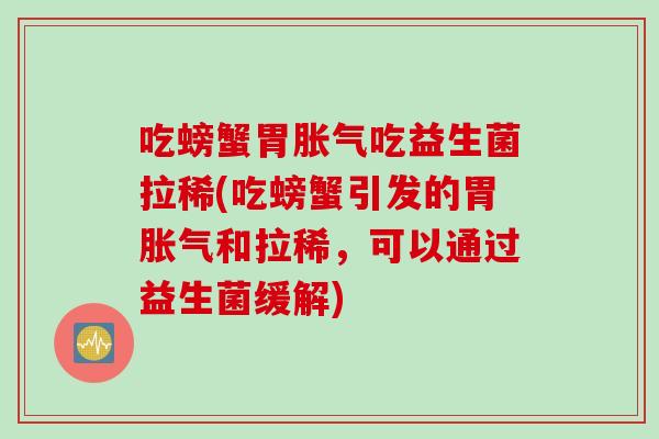 吃螃蟹胃吃益生菌拉稀(吃螃蟹引发的胃和拉稀,可以通过益生菌缓解) 吃螃蟹胃吃益生菌拉稀(吃螃蟹引发的胃和拉稀,可以通过益生菌缓解)