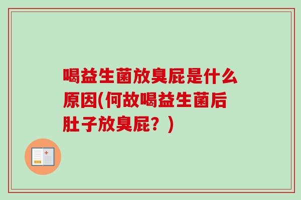 喝益生菌放臭屁是什么原因(何故喝益生菌后肚子放臭屁?) 喝益生菌放臭屁是什么原因(何故喝益生菌后肚子放臭屁?)