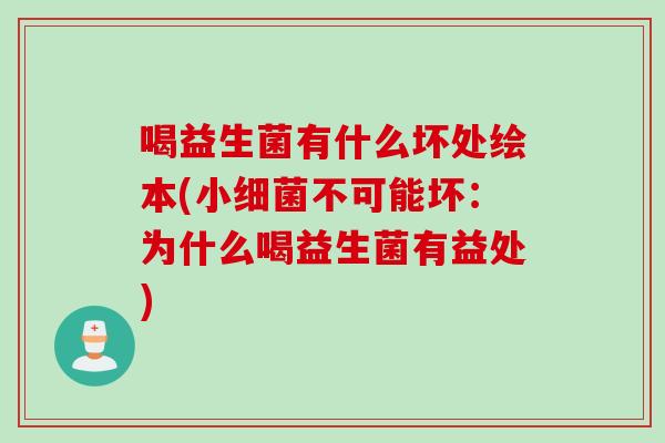 喝益生菌有什么坏处绘本(小不可能坏：为什么喝益生菌有益处)