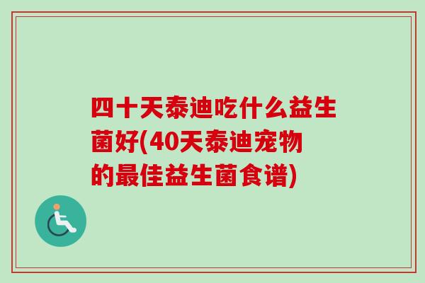 四十天泰迪吃什么益生菌好(40天泰迪宠物的佳益生菌食谱)