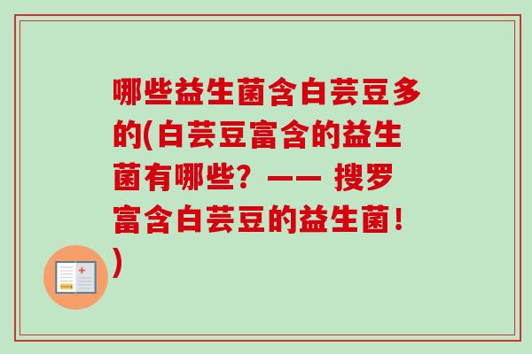 哪些益生菌含白芸豆多的(白芸豆富含的益生菌有哪些？—— 搜罗富含白芸豆的益生菌！)
