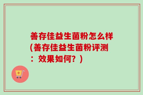 善存佳益生菌粉怎么样(善存佳益生菌粉评测：效果如何？)