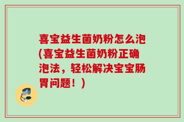 喜宝益生菌奶粉怎么泡(喜宝益生菌奶粉正确泡法，轻松解决宝宝肠胃问题！)