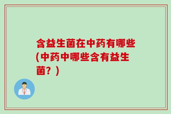 含益生菌在有哪些(中哪些含有益生菌？)