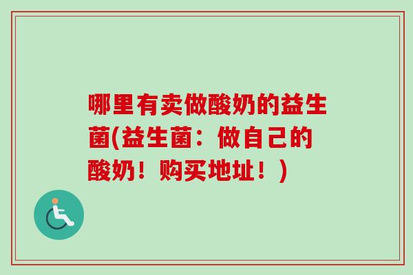 哪里有卖做酸奶的益生菌(益生菌：做自己的酸奶！购买地址！)