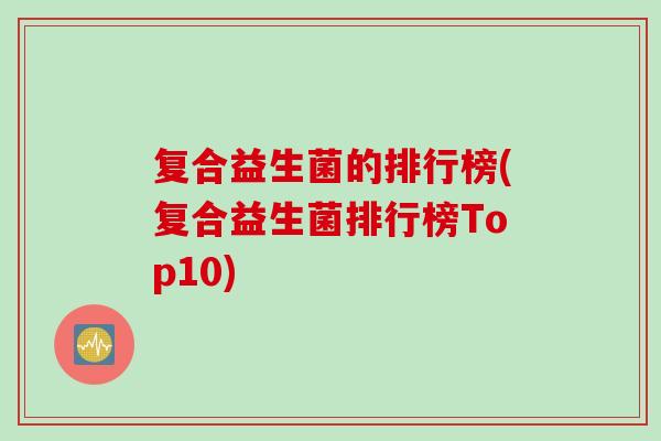 复合益生菌的排行榜(复合益生菌排行榜Top10)