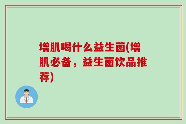 增肌喝什么益生菌(增肌必备，益生菌饮品推荐)