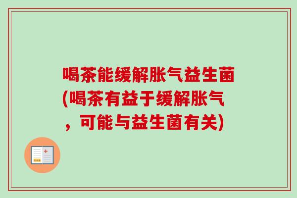 喝茶能缓解益生菌(喝茶有益于缓解，可能与益生菌有关)