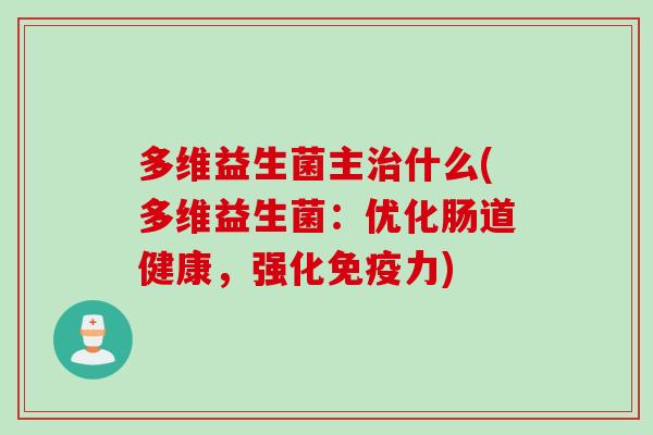 多维益生菌主什么(多维益生菌:优化肠道健康,强化力) 多维益生菌主什么(多维益生菌:优化肠道健康,强化力)