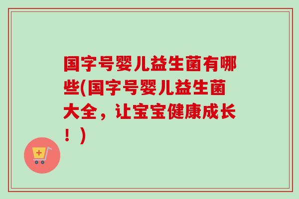 国字号婴儿益生菌有哪些(国字号婴儿益生菌大全，让宝宝健康成长！)