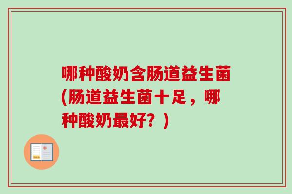 哪种酸奶含肠道益生菌(肠道益生菌十足，哪种酸奶好？)