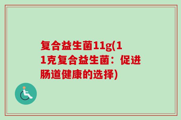 复合益生菌11g(11克复合益生菌：促进肠道健康的选择)
