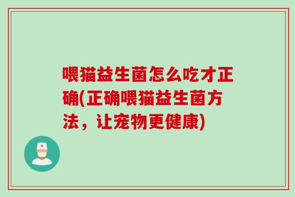 喂猫益生菌怎么吃才正确(正确喂猫益生菌方法，让宠物更健康)