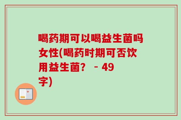 喝药期可以喝益生菌吗女性(喝药时期可否饮用益生菌? - 49字) 喝药期可以喝益生菌吗女性(喝药时期可否饮用益生菌? - 49字)
