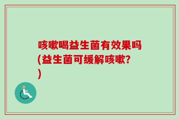 喝益生菌有效果吗(益生菌可缓解？)