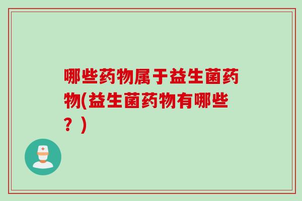 哪些属于益生菌(益生菌有哪些?) 哪些属于益生菌(益生菌有哪些?)