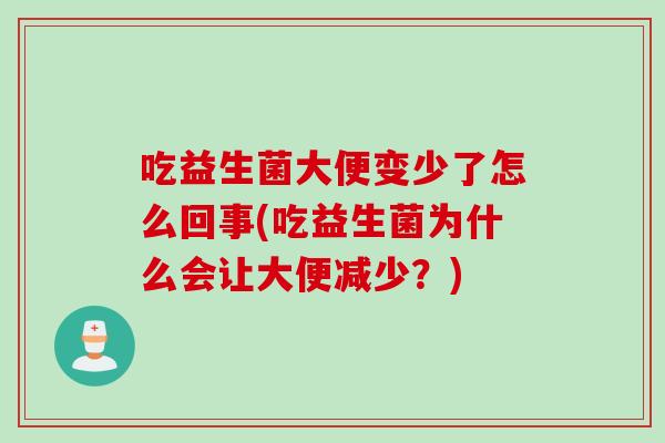 吃益生菌大便变少了怎么回事(吃益生菌为什么会让大便减少？)
