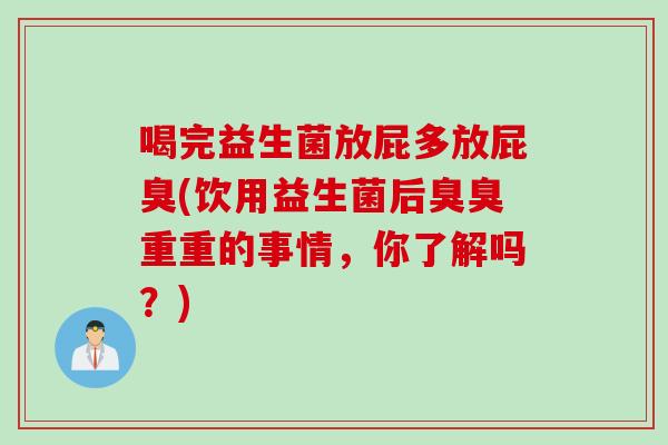 喝完益生菌放屁多放屁臭(饮用益生菌后臭臭重重的事情,你了解吗?) 喝完益生菌放屁多放屁臭(饮用益生菌后臭臭重重的事情,你了解吗?)