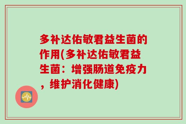 多补达佑敏君益生菌的作用(多补达佑敏君益生菌：增强肠道力，维护消化健康)