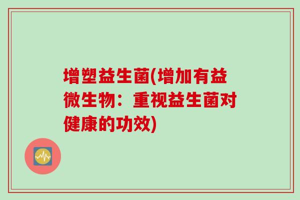 增塑益生菌(增加有益微生物：重视益生菌对健康的功效)