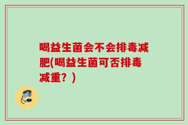 喝益生菌会不会(喝益生菌可否减重？)