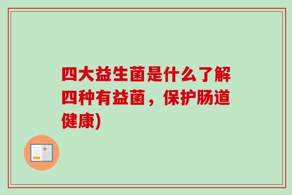 四大益生菌是什么了解四种有益菌,保护肠道健康) 四大益生菌是什么了解四种有益菌,保护肠道健康)