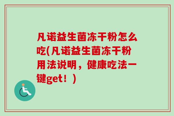 凡诺益生菌冻干粉怎么吃(凡诺益生菌冻干粉用法说明,健康吃法一键get!) 凡诺益生菌冻干粉怎么吃(凡诺益生菌冻干粉用法说明,健康吃法一键get!)