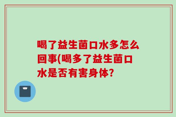喝了益生菌口水多怎么回事(喝多了益生菌口水是否有害身体？