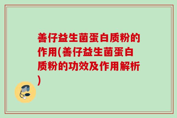 善仔益生菌蛋白质粉的作用(善仔益生菌蛋白质粉的功效及作用解析)