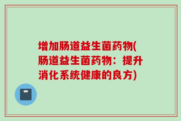 增加肠道益生菌(肠道益生菌：提升消化系统健康的良方)