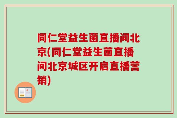 同仁堂益生菌直播间北京(同仁堂益生菌直播间北京城区开启直播营销) 同仁堂益生菌直播间北京(同仁堂益生菌直播间北京城区开启直播营销)