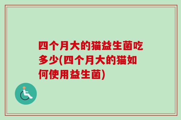 四个月大的猫益生菌吃多少(四个月大的猫如何使用益生菌)