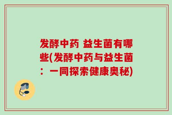 发酵 益生菌有哪些(发酵与益生菌：一同探索健康奥秘)